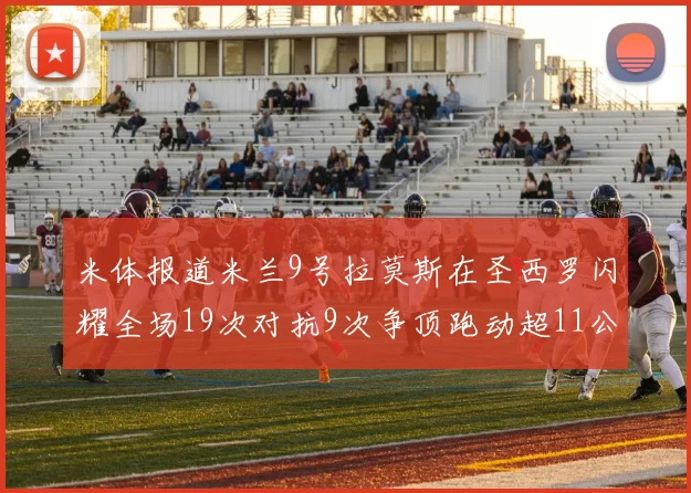 米体报道米兰9号拉莫斯在圣西罗闪耀全场19次对抗9次争顶跑动超11公里