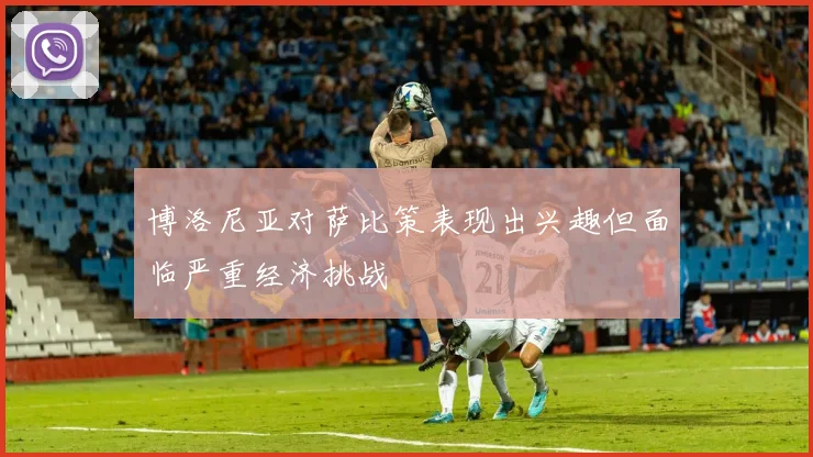 博洛尼亚对萨比策表现出兴趣但面临严重经济挑战