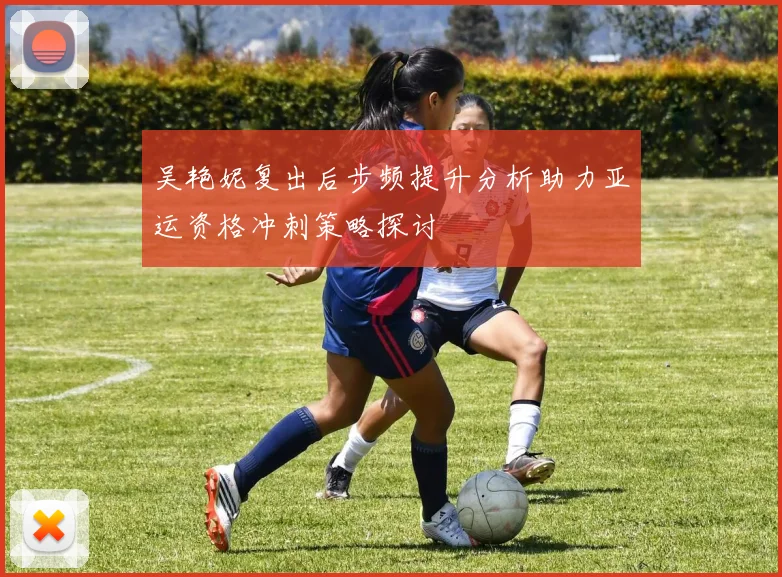 吴艳妮复出后步频提升分析助力亚运资格冲刺策略探讨