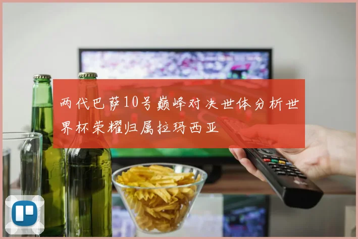 两代巴萨10号巅峰对决世体分析世界杯荣耀归属拉玛西亚