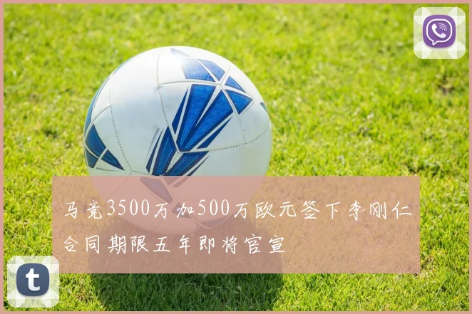 马竞3500万加500万欧元签下李刚仁合同期限五年即将官宣